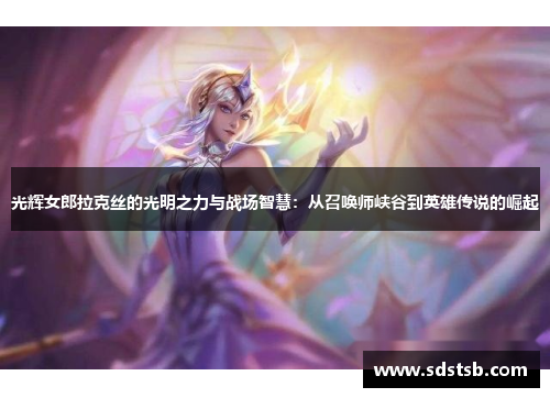 光辉女郎拉克丝的光明之力与战场智慧：从召唤师峡谷到英雄传说的崛起
