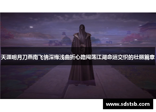 天涯明月刀燕南飞情深缘浅曲折心路闯荡江湖命运交织的壮丽篇章 天涯明月刀燕南飞情深缘浅曲折心路闯荡江湖命运交织的壮丽篇章