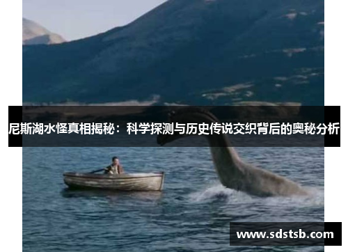 尼斯湖水怪真相揭秘：科学探测与历史传说交织背后的奥秘分析