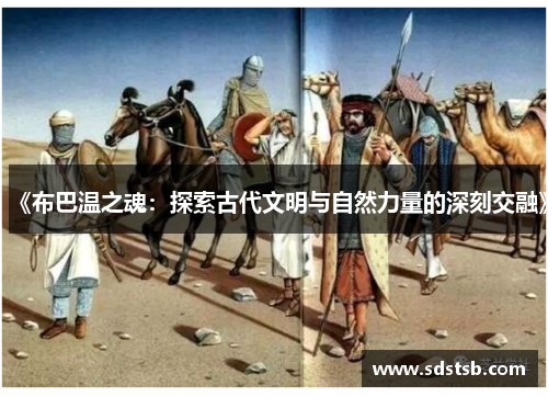 《布巴温之魂：探索古代文明与自然力量的深刻交融》