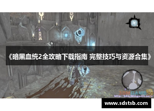 《暗黑血统2全攻略下载指南 完整技巧与资源合集》