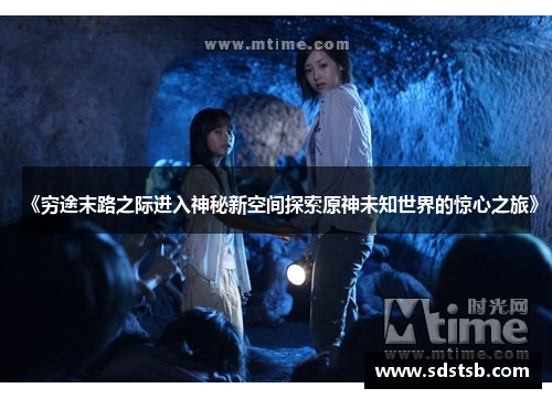 《穷途末路之际进入神秘新空间探索原神未知世界的惊心之旅》